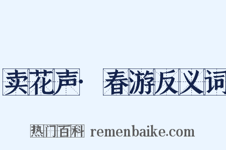 卖花声·春游反义词是什么意思的图片